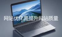 網(wǎng)站優(yōu)化是提升網(wǎng)站質(zhì)量與用戶體驗、增強(qiáng)搜索引擎友好性的系統(tǒng)工程
